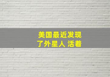 美国最近发现了外星人 活着